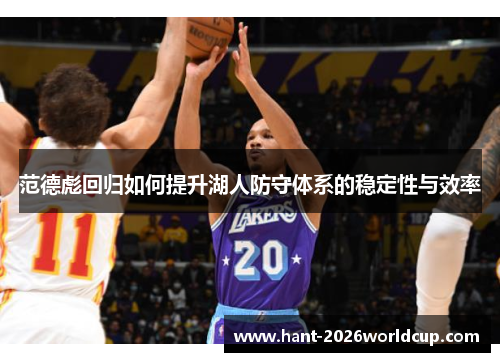 范德彪回归如何提升湖人防守体系的稳定性与效率 范德彪回归如何提升湖人防守体系的稳定性与效率