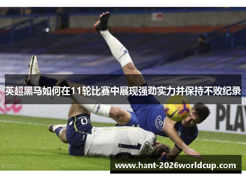 英超黑马如何在11轮比赛中展现强劲实力并保持不败纪录 英超黑马如何在11轮比赛中展现强劲实力并保持不败纪录