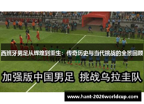 西班牙男足从辉煌到重生:传奇历史与当代挑战的全景回顾 西班牙男足从辉煌到重生:传奇历史与当代挑战的全景回顾
