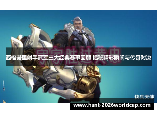 西格诺里射手冠军三大经典赛事回顾 揭秘精彩瞬间与传奇对决 西格诺里射手冠军三大经典赛事回顾 揭秘精彩瞬间与传奇对决