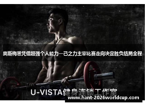 奥斯梅恩凭借超强个人能力一己之力主宰比赛走向决定胜负结局全程
