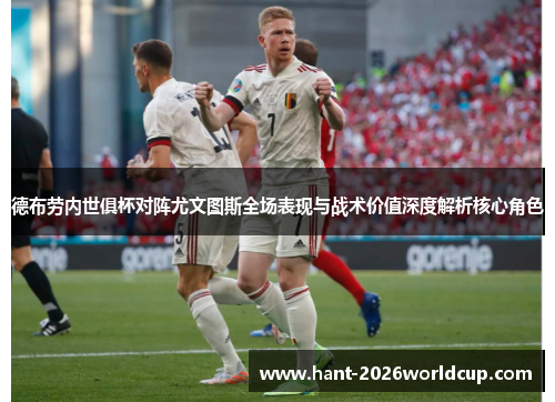 德布劳内世俱杯对阵尤文图斯全场表现与战术价值深度解析核心角色 德布劳内世俱杯对阵尤文图斯全场表现与战术价值深度解析核心角色
