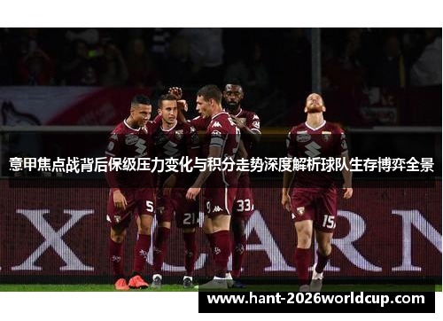 意甲焦点战背后保级压力变化与积分走势深度解析球队生存博弈全景 意甲焦点战背后保级压力变化与积分走势深度解析球队生存博弈全景