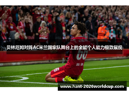 贝林厄姆对阵AC米兰国家队舞台上的全能个人能力极致展现