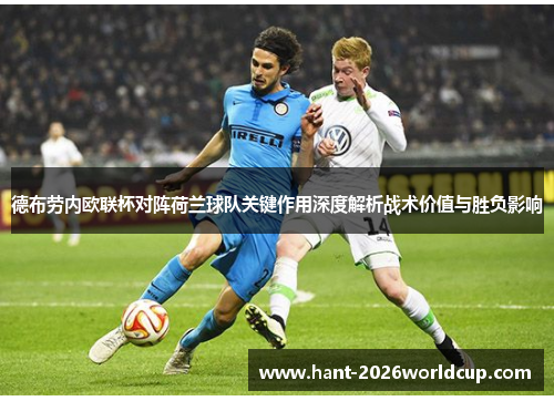 德布劳内欧联杯对阵荷兰球队关键作用深度解析战术价值与胜负影响