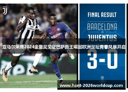 亚马尔荣膺2024金童奖见证巴萨新王崛起欧洲足坛青春风暴开启