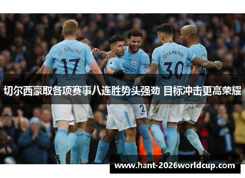 切尔西豪取各项赛事八连胜势头强劲 目标冲击更高荣耀
