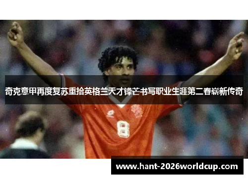 奇克意甲再度复苏重拾英格兰天才锋芒书写职业生涯第二春崭新传奇