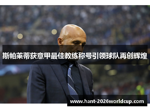 斯帕莱蒂获意甲最佳教练称号引领球队再创辉煌 斯帕莱蒂获意甲最佳教练称号引领球队再创辉煌