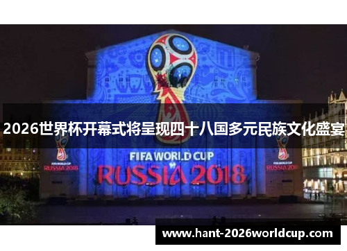 2026世界杯开幕式将呈现四十八国多元民族文化盛宴 2026世界杯开幕式将呈现四十八国多元民族文化盛宴