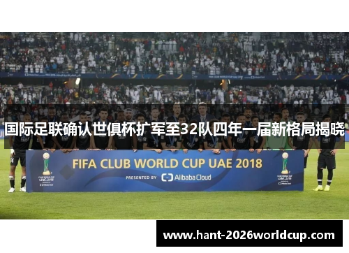国际足联确认世俱杯扩军至32队四年一届新格局揭晓