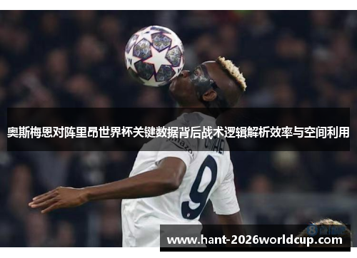 奥斯梅恩对阵里昂世界杯关键数据背后战术逻辑解析效率与空间利用 奥斯梅恩对阵里昂世界杯关键数据背后战术逻辑解析效率与空间利用