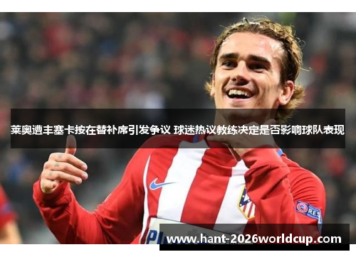 莱奥遭丰塞卡按在替补席引发争议 球迷热议教练决定是否影响球队表现