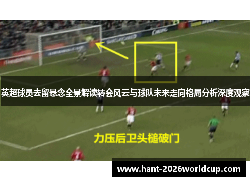 英超球员去留悬念全景解读转会风云与球队未来走向格局分析深度观察 英超球员去留悬念全景解读转会风云与球队未来走向格局分析深度观察