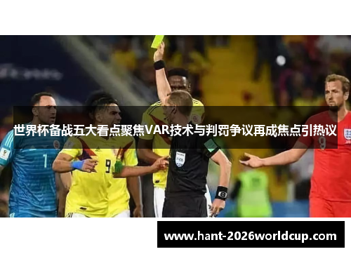 世界杯备战五大看点聚焦VAR技术与判罚争议再成焦点引热议 世界杯备战五大看点聚焦VAR技术与判罚争议再成焦点引热议