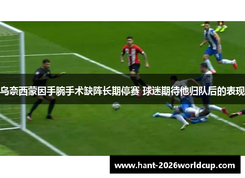 乌奈西蒙因手腕手术缺阵长期停赛 球迷期待他归队后的表现 乌奈西蒙因手腕手术缺阵长期停赛 球迷期待他归队后的表现