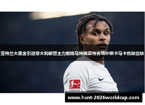 亚特兰大重金引进意大利新晋主力前锋马特奥雷特吉填补斯卡马卡伤缺空缺 亚特兰大重金引进意大利新晋主力前锋马特奥雷特吉填补斯卡马卡伤缺空缺