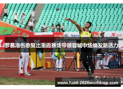 罗慕洛伤愈复出重返赛场带领蓉城中场焕发新活力 罗慕洛伤愈复出重返赛场带领蓉城中场焕发新活力